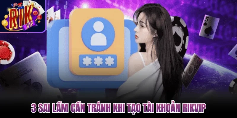 Đăng Ký Rikvip| Cách Tạo Tài Khoản Cổng Game Đơn Giản 3 3 sai lầm cần tránh khi tạo tài khoản Rikvip