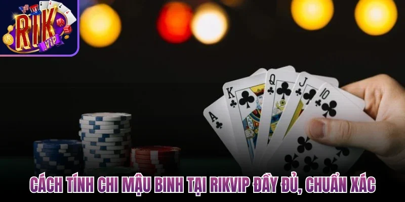 Cách tính chi mậu binh tại Rikvip đầy đủ, chuẩn xác