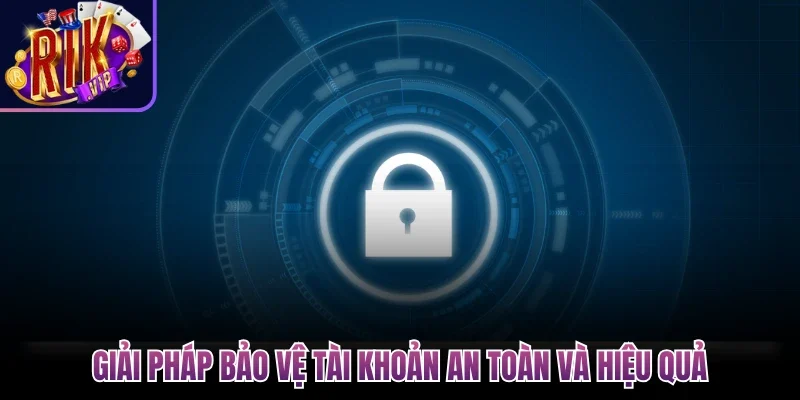 Giải pháp bảo vệ tài khoản an toàn và hiệu quả
