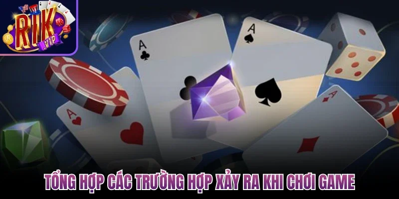 Tổng hợp các trường hợp xảy ra khi chơi game